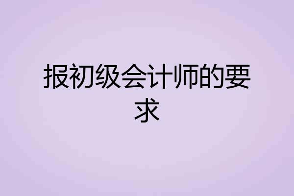 报初级会计师的要求