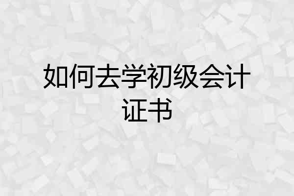 如何去学初级会计证书
