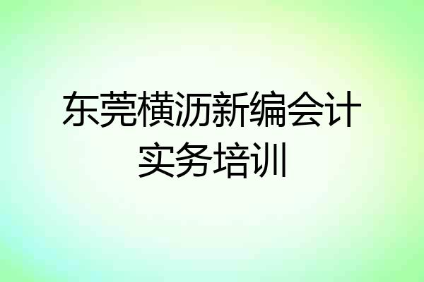 东莞横沥新编会计实务培训