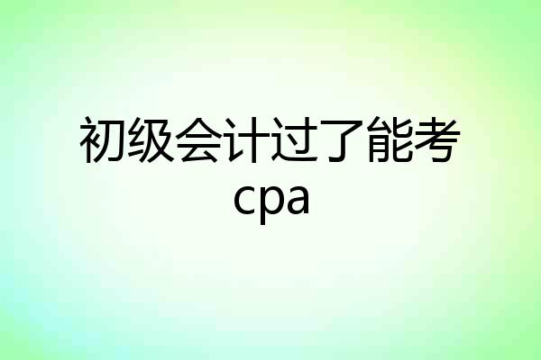 初级会计过了能考cpa