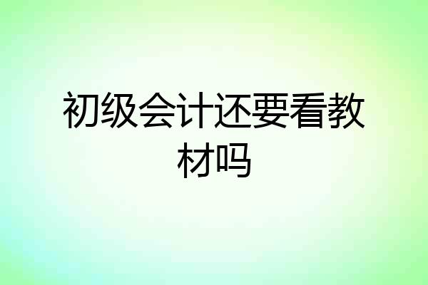 初级会计还要看教材吗