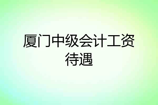 厦门中级会计工资待遇