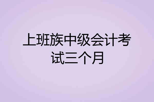 上班族中级会计考试三个月