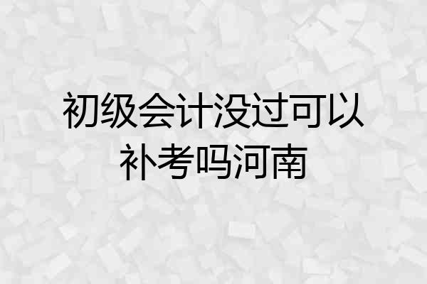 初级会计没过可以补考吗河南
