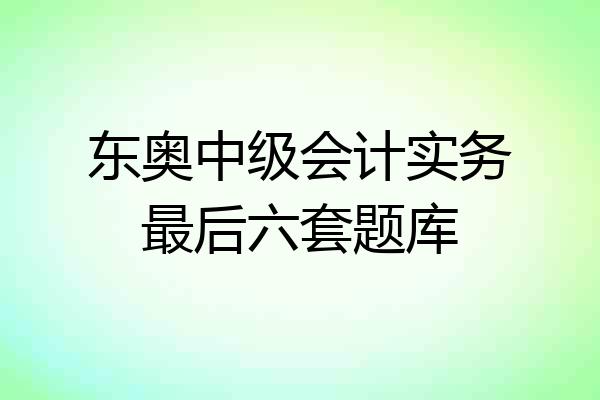 东奥中级会计实务最后六套题库