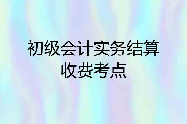 初级会计实务结算收费考点