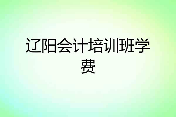辽阳会计培训班学费