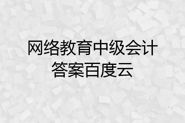 网络教育中级会计答案百度云