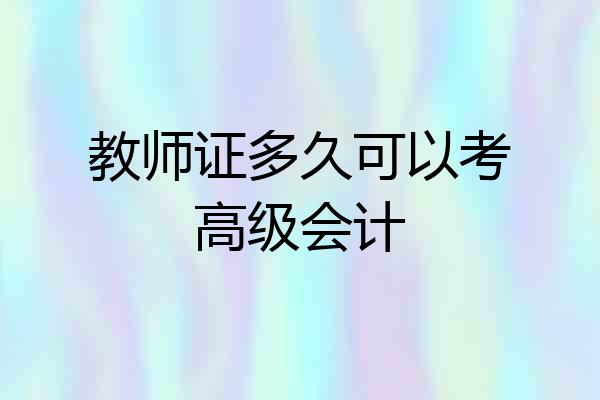 教师证多久可以考高级会计