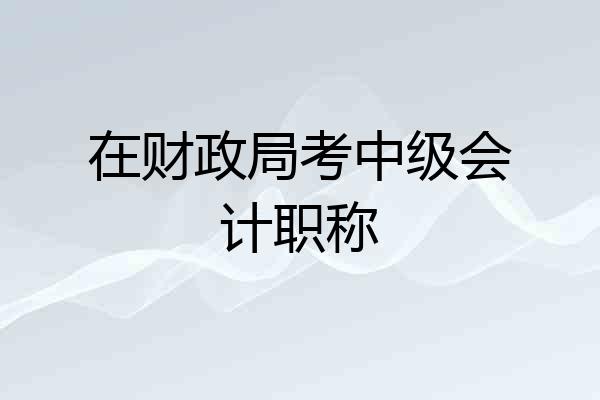 在财政局考中级会计职称