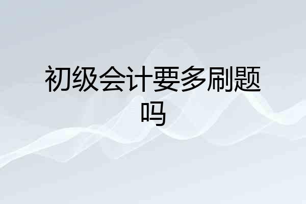 初级会计要多刷题吗