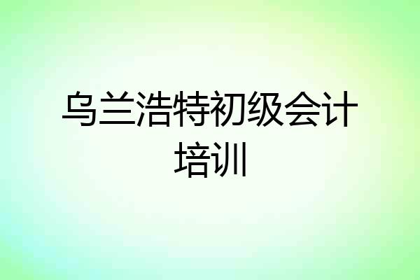 乌兰浩特初级会计培训