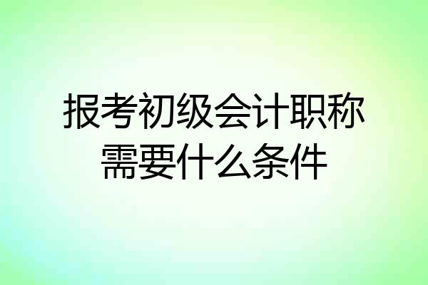 报考初级会计职称需要什么条件