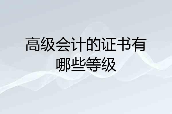 高级会计的证书有哪些等级