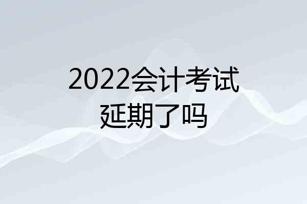 2022会计考试延期了吗