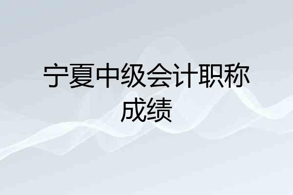 宁夏中级会计职称成绩