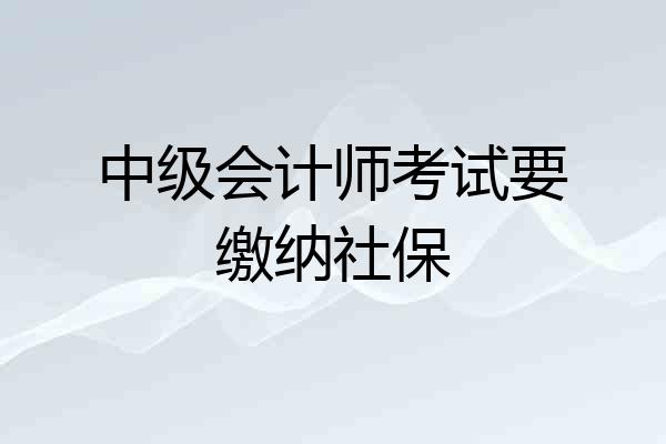 中级会计师考试要缴纳社保