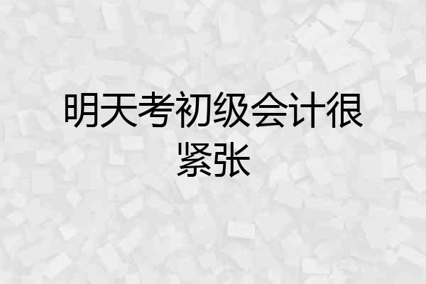 明天考初级会计很紧张