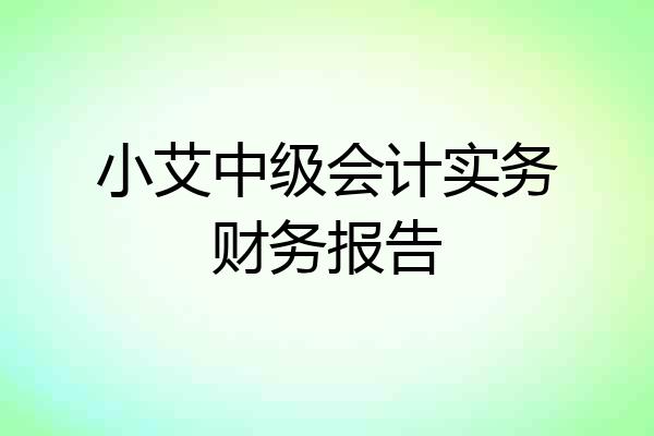 小艾中级会计实务财务报告