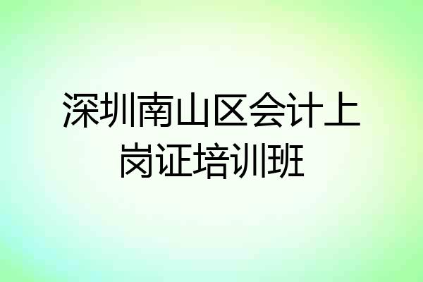 深圳南山区会计上岗证培训班