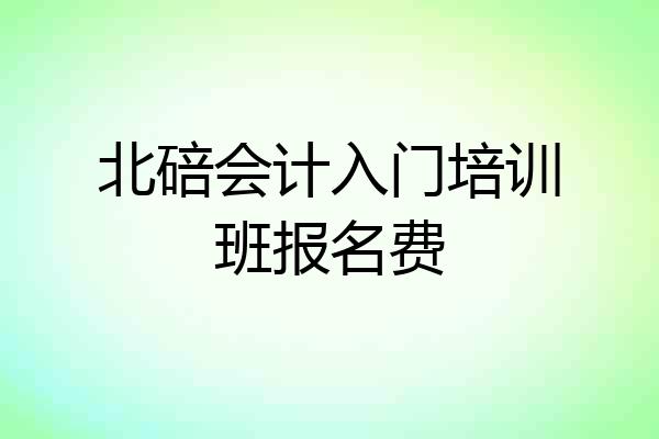 北碚会计入门培训班报名费