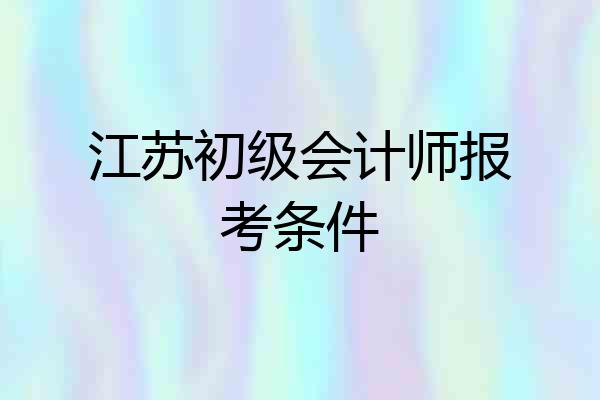 江苏初级会计师报考条件