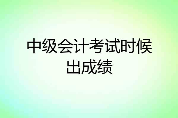 中级会计考试时候出成绩