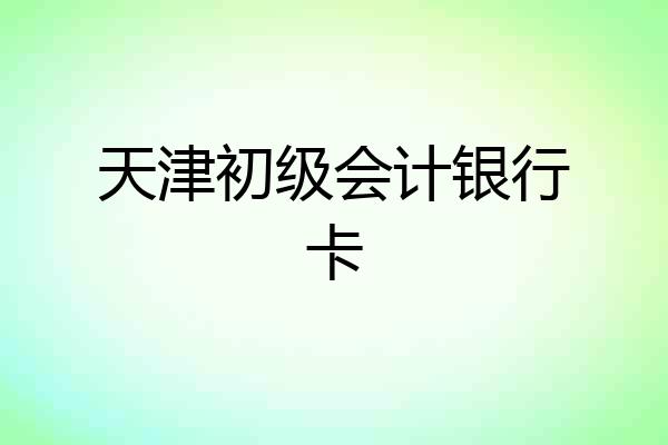 天津初级会计银行卡