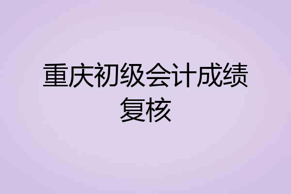 重庆初级会计成绩复核