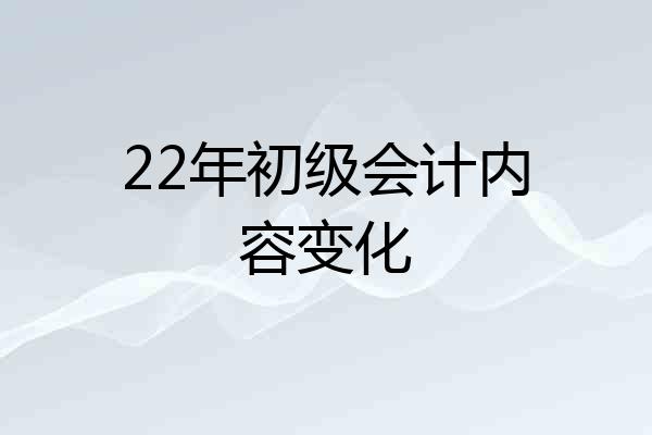 22年初级会计内容变化