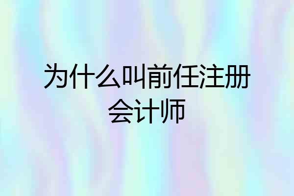 为什么叫前任注册会计师