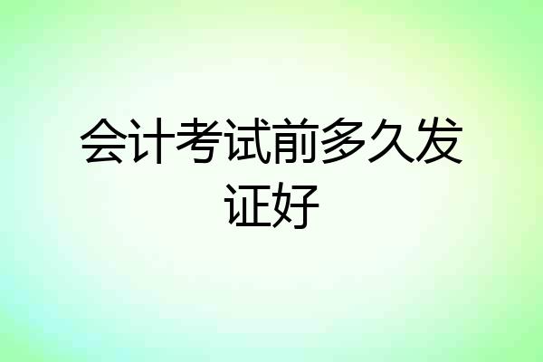 会计考试前多久发证好