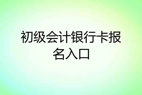 初级会计银行卡报名入口