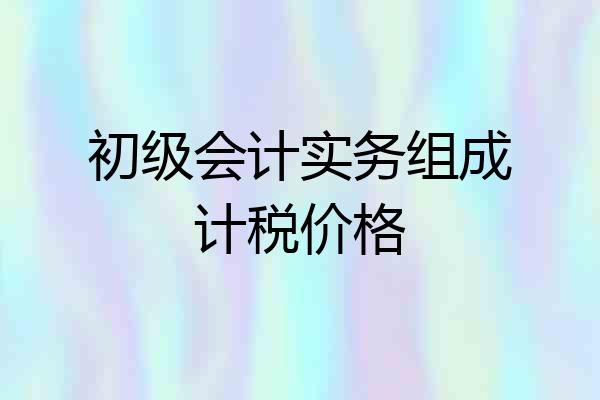 初级会计实务组成计税价格