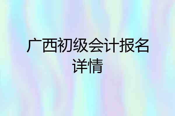 广西初级会计报名详情