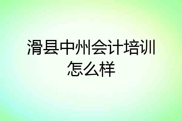 滑县中州会计培训怎么样