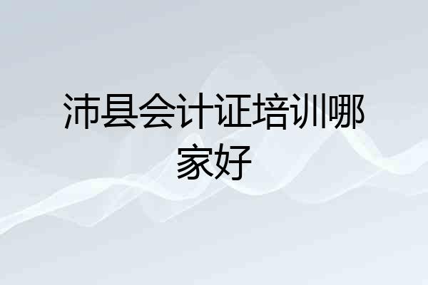 沛县会计证培训哪家好