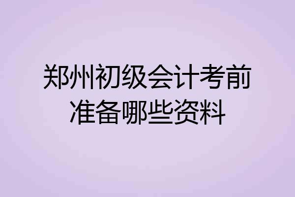 郑州初级会计考前准备哪些资料