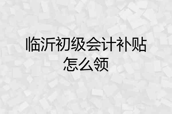 临沂初级会计补贴怎么领