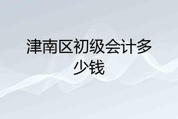津南区初级会计多少钱