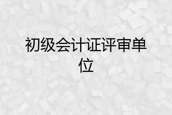 初级会计证评审单位