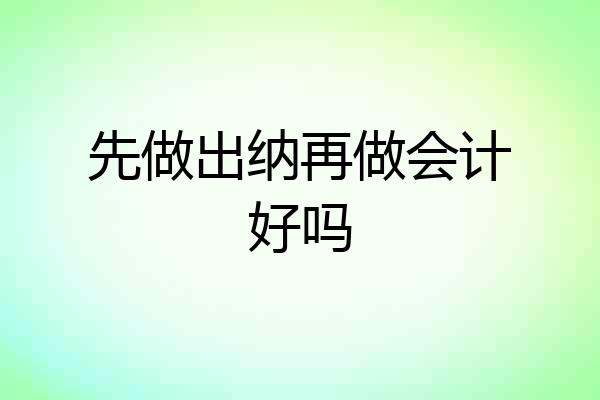 先做出纳再做会计好吗