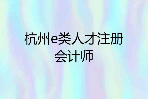杭州e类人才注册会计师