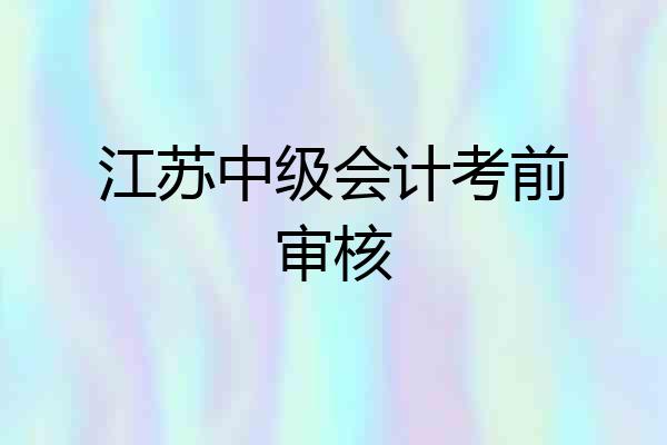 江苏中级会计考前审核