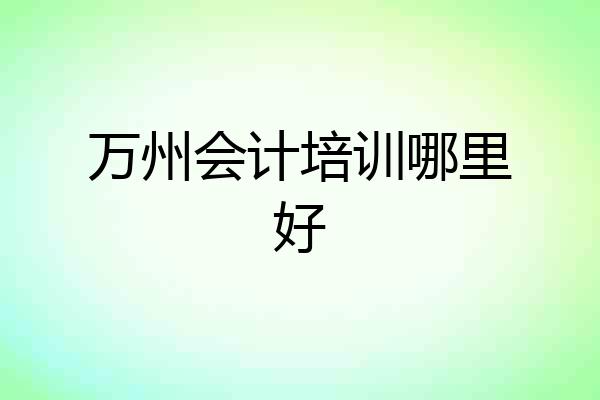万州会计培训哪里好