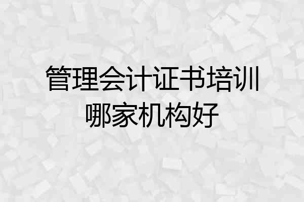 管理会计证书培训哪家机构好