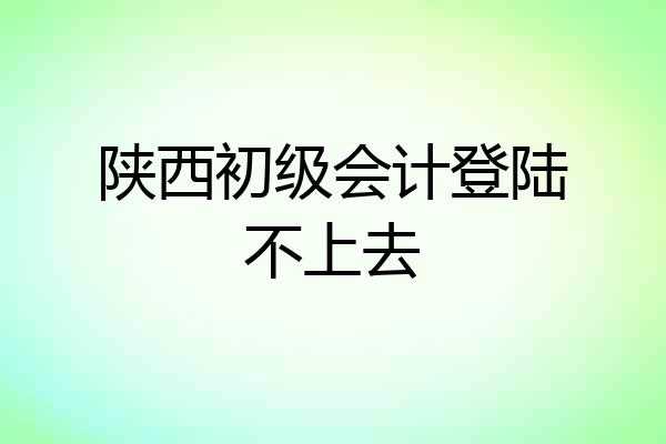 陕西初级会计登陆不上去