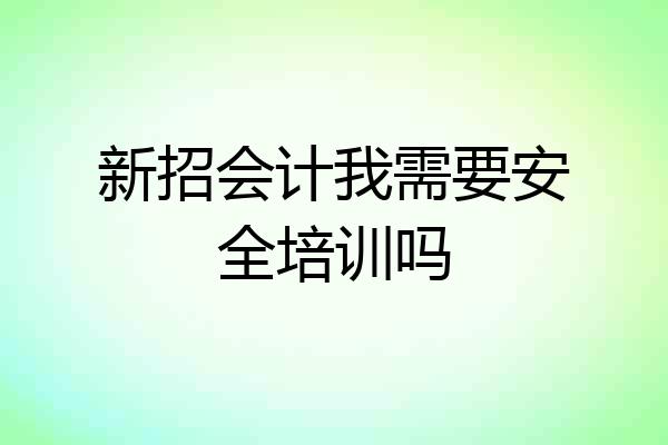 新招会计我需要安全培训吗