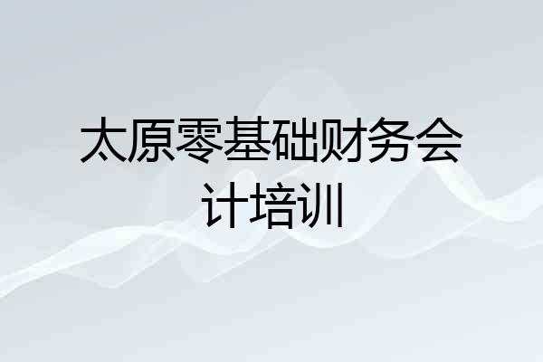 太原零基础财务会计培训