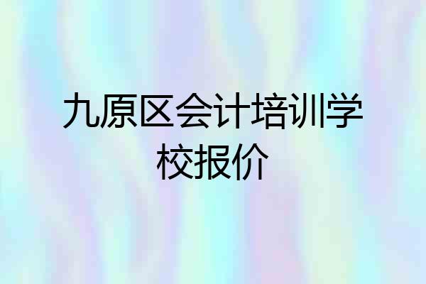 九原区会计培训学校报价